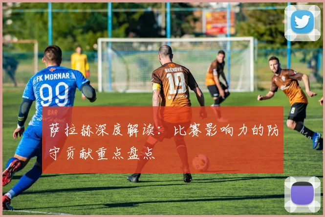 关于「萨拉赫深度解读:比赛影响力的防守贡献重点盘点」