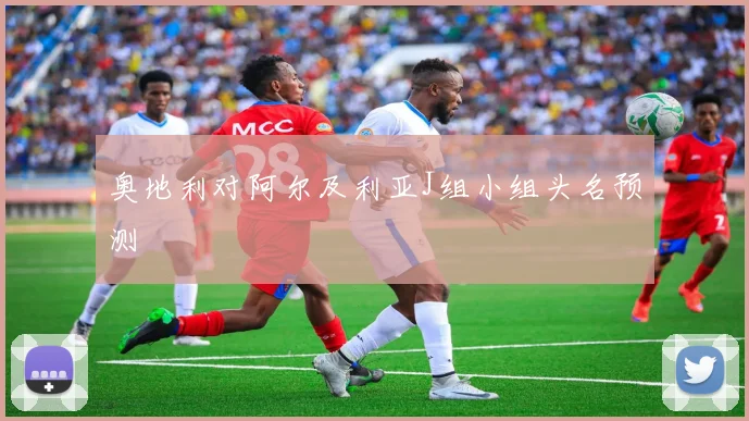 【鲸鱼体育】奥地利对阿尔及利亚J组小组头名预测