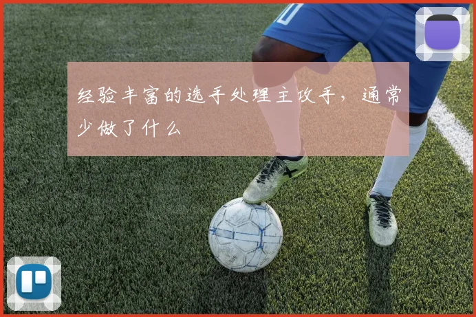 经验丰富的选手处理主攻手，通常少做了什么