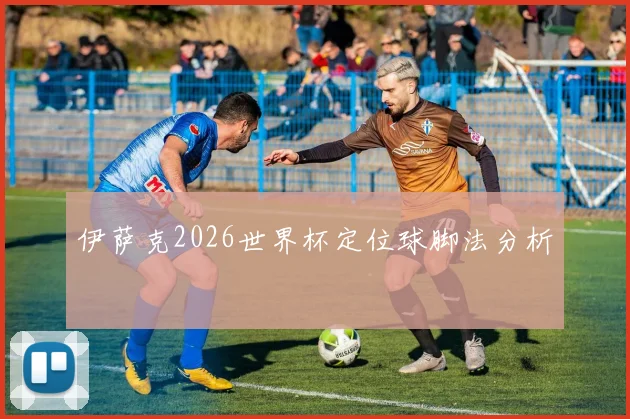 伊萨克2026世界杯定位球脚法分析