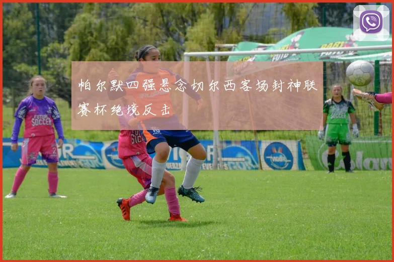 帕尔默四强悬念切尔西客场封神联赛杯绝境反击