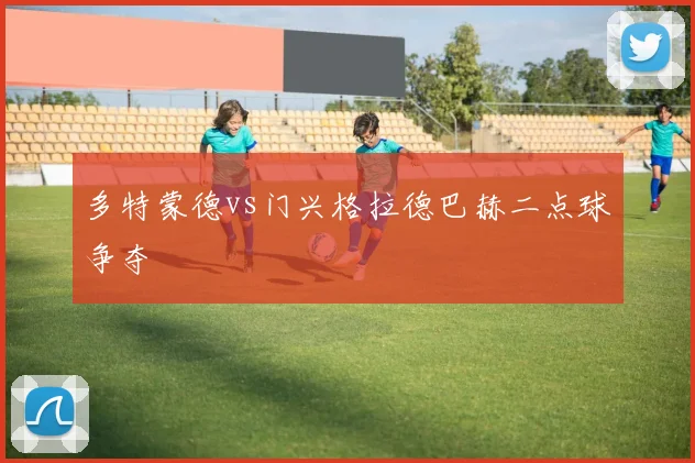 多特蒙德vs门兴格拉德巴赫二点球争夺