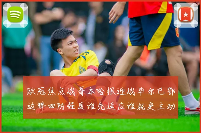 欧冠焦点战哥本哈根迎战毕尔巴鄂边锋回防强度谁先适应谁就更主动