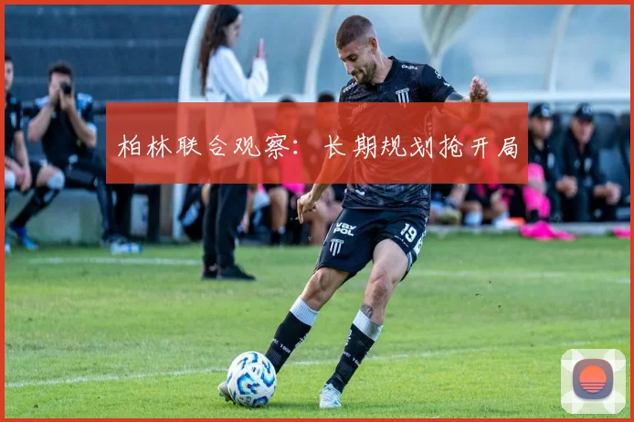 柏林联合观察：长期规划抢开局