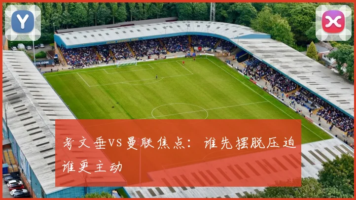 考文垂vs曼联焦点：谁先摆脱压迫谁更主动