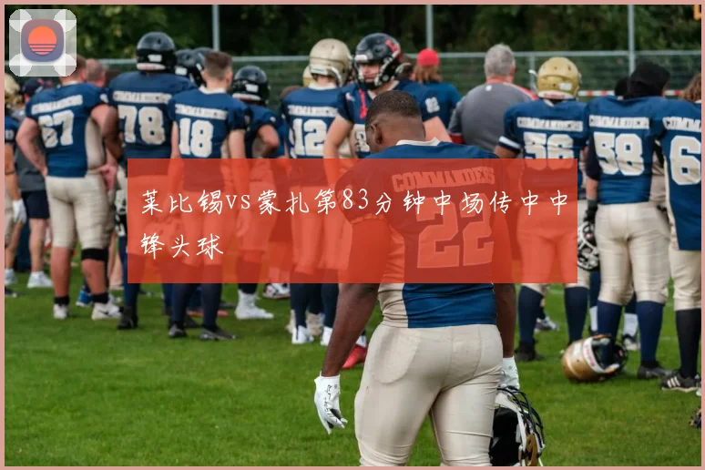 莱比锡vs蒙扎第83分钟中场传中中锋头球