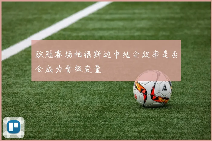 欧冠赛场帕福斯边中结合效率是否会成为晋级变量