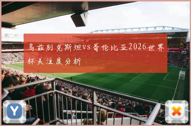 乌兹别克斯坦vs哥伦比亚2026世界杯关注度分析