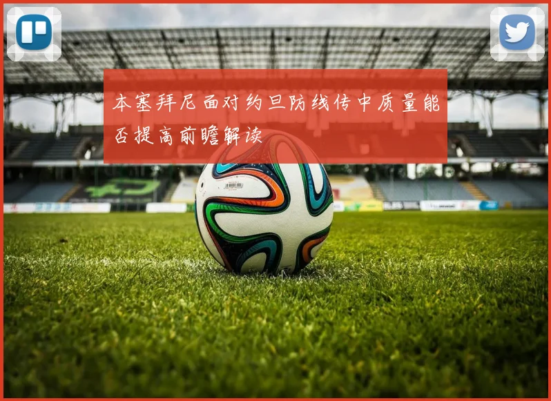 本塞拜尼面对约旦防线传中质量能否提高前瞻解读