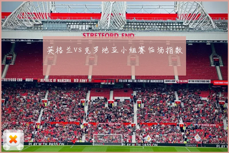 英格兰vs克罗地亚小组赛临场指数