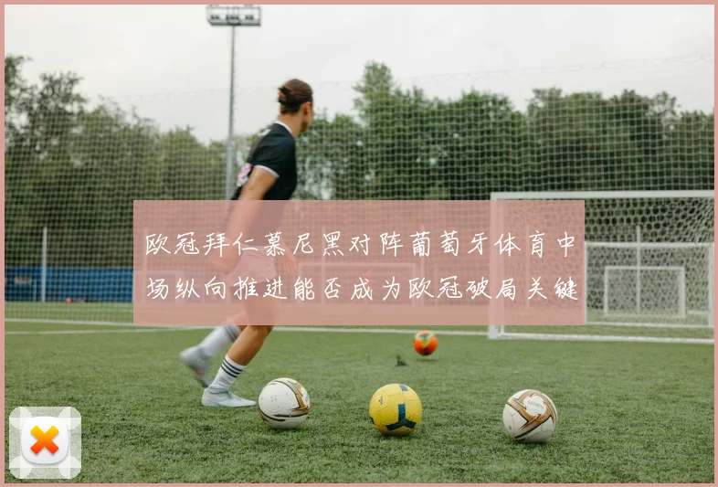 欧冠拜仁慕尼黑对阵葡萄牙体育中场纵向推进能否成为欧冠破局关键
