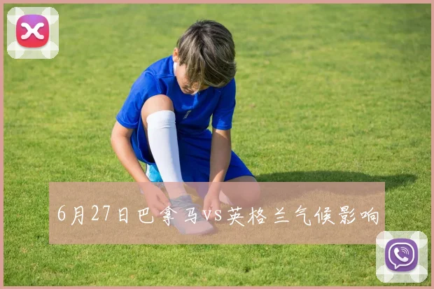 6月27日巴拿马vs英格兰气候影响