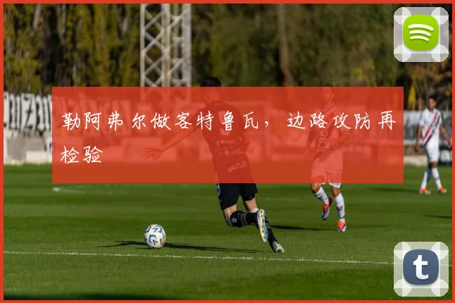 勒阿弗尔做客特鲁瓦，边路攻防再检验