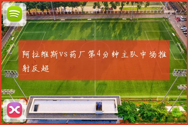 阿拉维斯vs药厂第4分钟主队中场推射反超