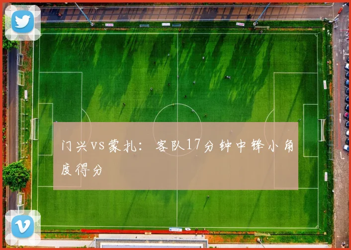 门兴vs蒙扎：客队17分钟中锋小角度得分