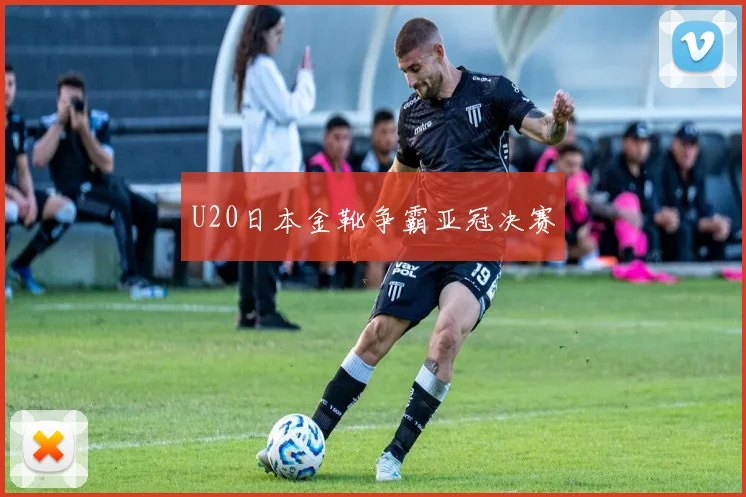 U20日本金靴争霸亚冠决赛