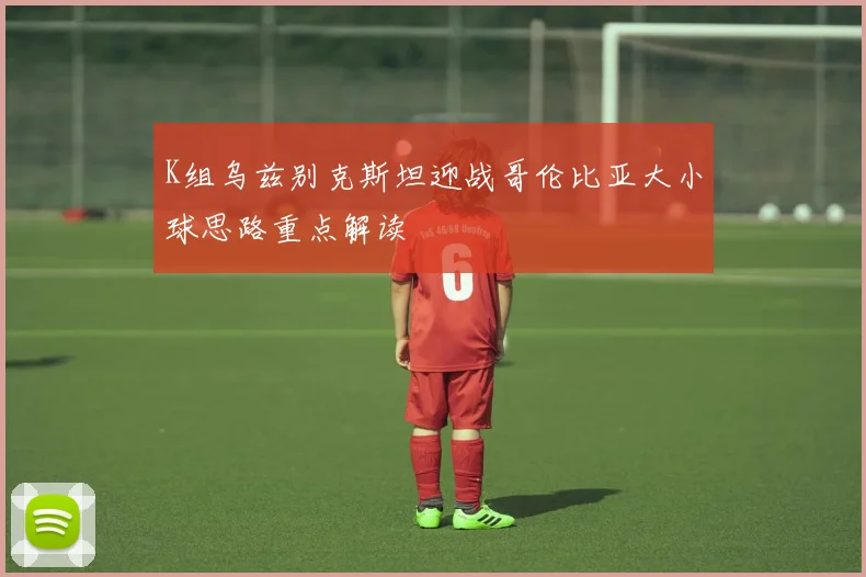 K组乌兹别克斯坦迎战哥伦比亚大小球思路重点解读