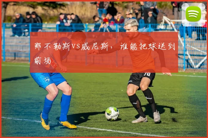 那不勒斯vs威尼斯，谁能把球送到前场
